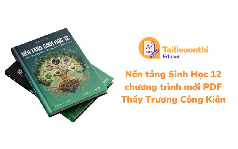 Nền tảng Sinh Học 12 chương trình mới PDF Thầy Trương Công Kiên